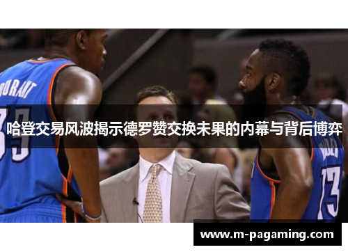 哈登交易风波揭示德罗赞交换未果的内幕与背后博弈