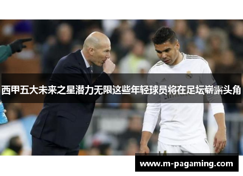 西甲五大未来之星潜力无限这些年轻球员将在足坛崭露头角