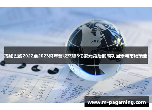 揭秘巴黎2022至2023财年营收突破8亿欧元背后的成功因素与市场策略