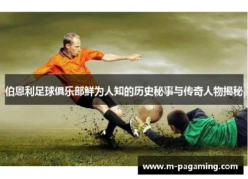 伯恩利足球俱乐部鲜为人知的历史秘事与传奇人物揭秘