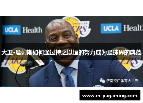 大卫·詹姆斯如何通过持之以恒的努力成为足球界的典范