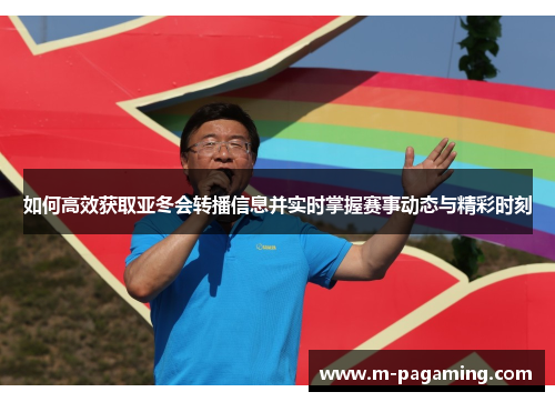 如何高效获取亚冬会转播信息并实时掌握赛事动态与精彩时刻