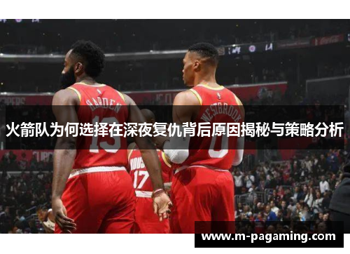 火箭队为何选择在深夜复仇背后原因揭秘与策略分析