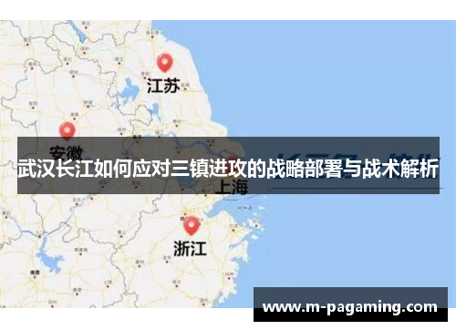 武汉长江如何应对三镇进攻的战略部署与战术解析