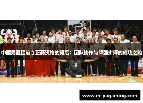 中国男篮提前夺正赛资格的背后：团队协作与顽强拼搏的成功之路