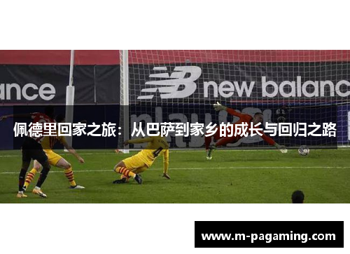 佩德里回家之旅：从巴萨到家乡的成长与回归之路