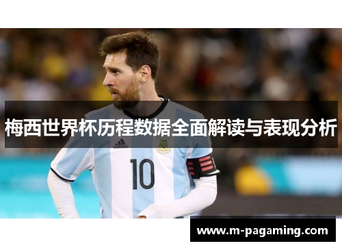 梅西世界杯历程数据全面解读与表现分析