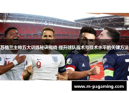 苏格兰主帅五大训练秘诀揭晓 提升球队战术与技术水平的关键方法