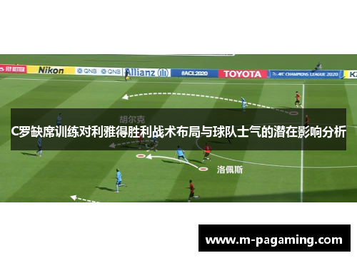 C罗缺席训练对利雅得胜利战术布局与球队士气的潜在影响分析