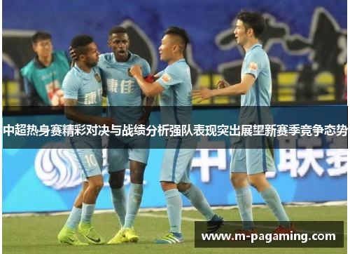 中超热身赛精彩对决与战绩分析强队表现突出展望新赛季竞争态势