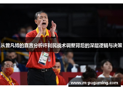 从曾凡博的直言分析许利民战术调整背后的深层逻辑与决策