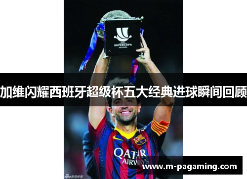 加维闪耀西班牙超级杯五大经典进球瞬间回顾