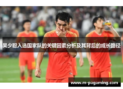 吴少聪入选国家队的关键因素分析及其背后的成长路径