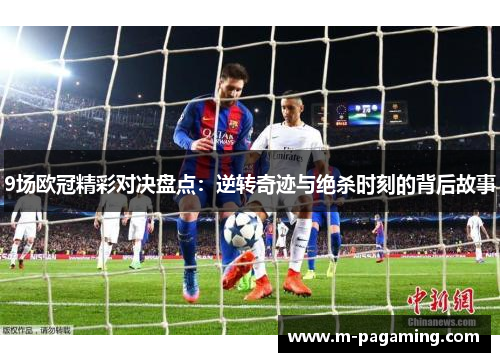 9场欧冠精彩对决盘点：逆转奇迹与绝杀时刻的背后故事