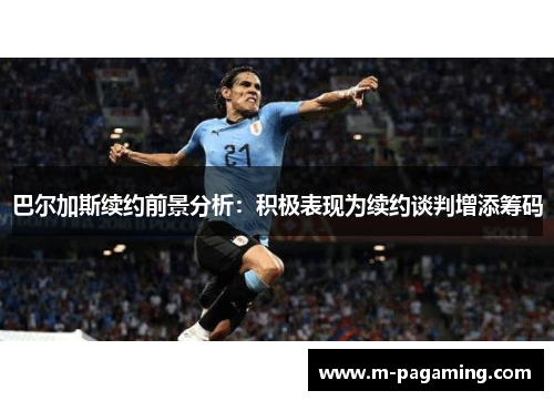 巴尔加斯续约前景分析:积极表现为续约谈判增添筹码
