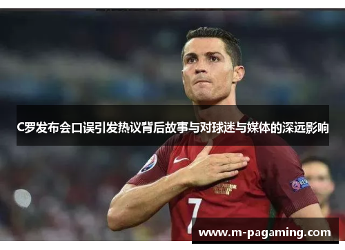 C罗发布会口误引发热议背后故事与对球迷与媒体的深远影响