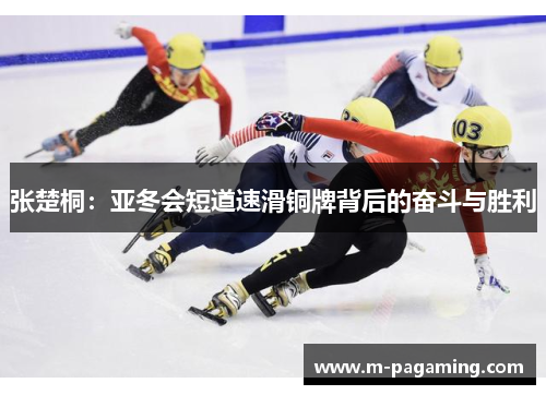张楚桐：亚冬会短道速滑铜牌背后的奋斗与胜利