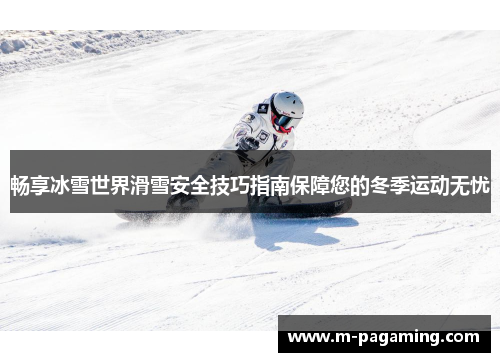畅享冰雪世界滑雪安全技巧指南保障您的冬季运动无忧
