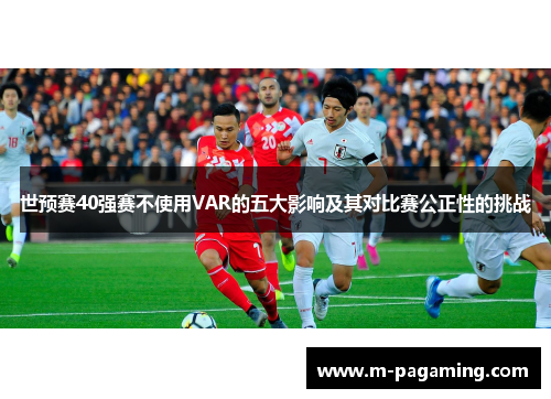 世预赛40强赛不使用VAR的五大影响及其对比赛公正性的挑战