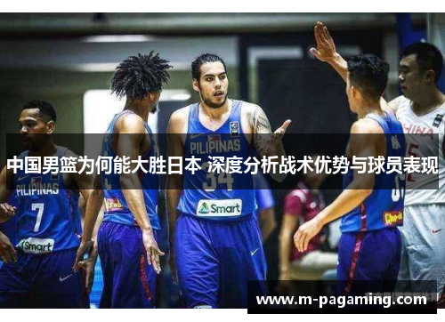 中国男篮为何能大胜日本 深度分析战术优势与球员表现