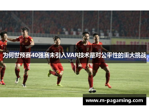 为何世预赛40强赛未引入VAR技术是对公平性的重大挑战