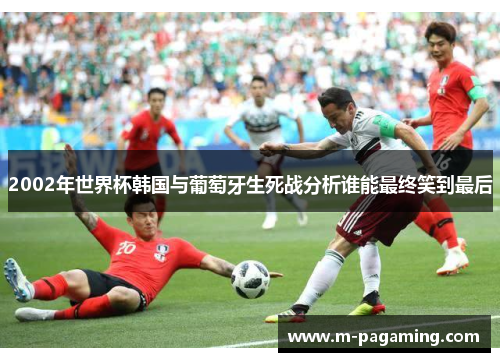 2002年世界杯韩国与葡萄牙生死战分析谁能最终笑到最后