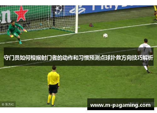 守门员如何根据射门者的动作和习惯预测点球扑救方向技巧解析