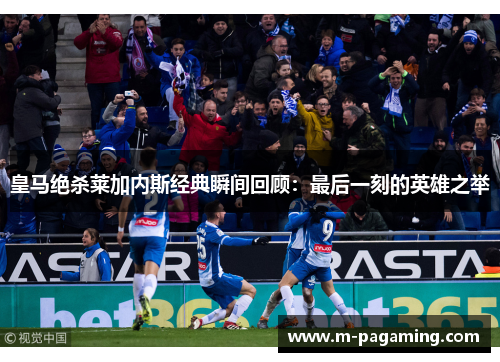 皇马绝杀莱加内斯经典瞬间回顾：最后一刻的英雄之举