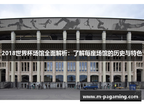 2018世界杯场馆全面解析：了解每座场馆的历史与特色