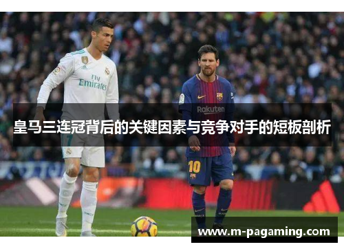 皇马三连冠背后的关键因素与竞争对手的短板剖析