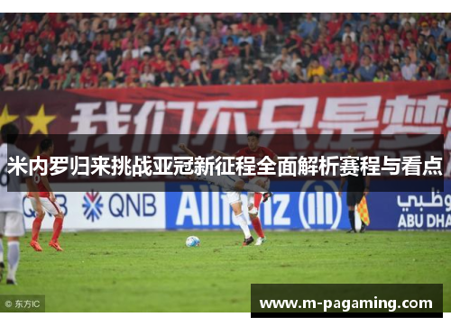 米内罗归来挑战亚冠新征程全面解析赛程与看点