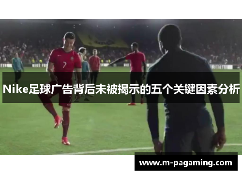 Nike足球广告背后未被揭示的五个关键因素分析