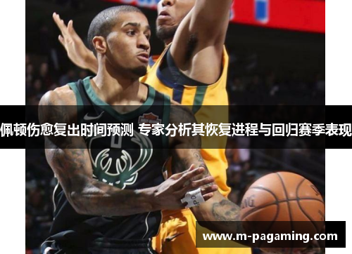佩顿伤愈复出时间预测 专家分析其恢复进程与回归赛季表现