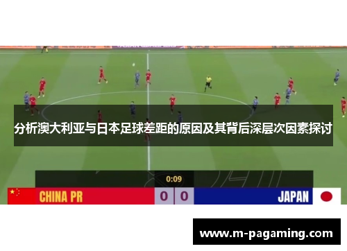 分析澳大利亚与日本足球差距的原因及其背后深层次因素探讨
