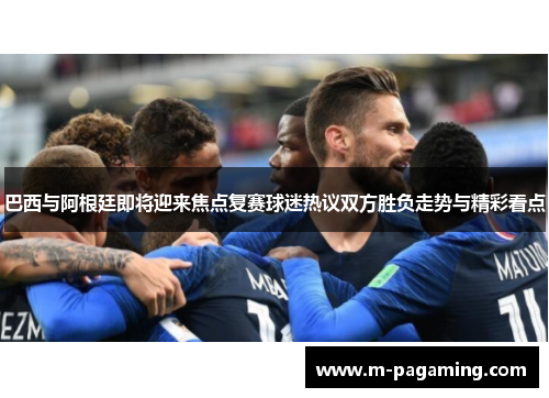 巴西与阿根廷即将迎来焦点复赛球迷热议双方胜负走势与精彩看点