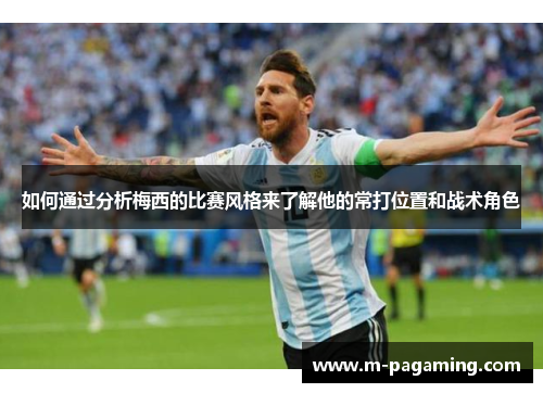 如何通过分析梅西的比赛风格来了解他的常打位置和战术角色