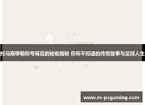 托马斯穆勒称号背后的秘密揭秘 你所不知道的传奇故事与足球人生