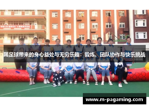 踢足球带来的身心益处与无穷乐趣:锻炼、团队协作与快乐挑战