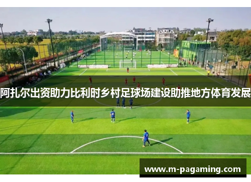 阿扎尔出资助力比利时乡村足球场建设助推地方体育发展