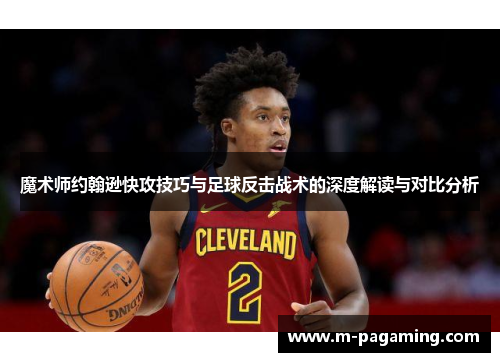 魔术师约翰逊快攻技巧与足球反击战术的深度解读与对比分析
