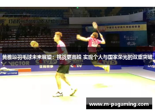黄雅琼羽毛球未来展望：挑战更高峰 实现个人与国家荣光的双重突破