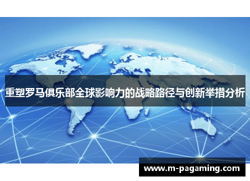 重塑罗马俱乐部全球影响力的战略路径与创新举措分析