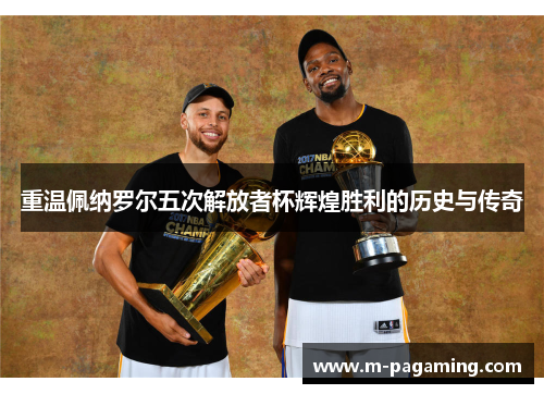 重温佩纳罗尔五次解放者杯辉煌胜利的历史与传奇