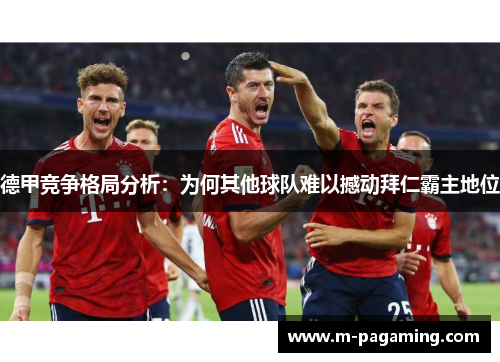 德甲竞争格局分析：为何其他球队难以撼动拜仁霸主地位