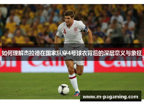 如何理解杰拉德在国家队穿4号球衣背后的深层意义与象征