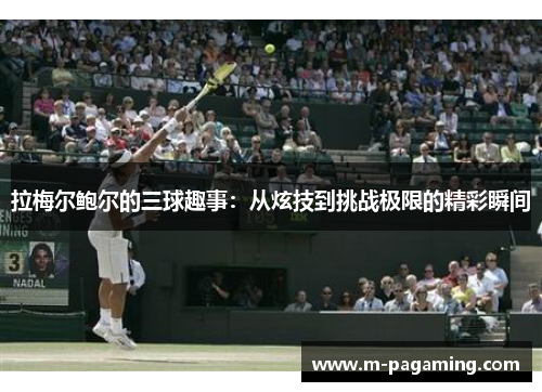 拉梅尔鲍尔的三球趣事:从炫技到挑战极限的精彩瞬间 拉梅尔鲍尔的三球趣事:从炫技到挑战极限的精彩瞬间