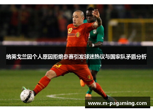 纳英戈兰因个人原因拒绝参赛引发球迷热议与国家队矛盾分析 纳英戈兰因个人原因拒绝参赛引发球迷热议与国家队矛盾分析
