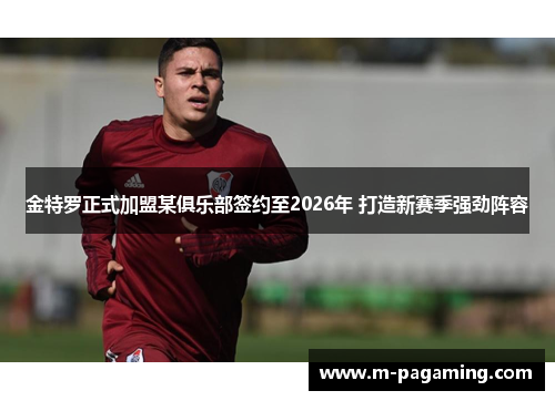 金特罗正式加盟某俱乐部签约至2026年 打造新赛季强劲阵容 金特罗正式加盟某俱乐部签约至2026年 打造新赛季强劲阵容