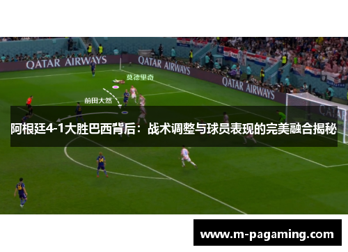 阿根廷4-1大胜巴西背后：战术调整与球员表现的完美融合揭秘