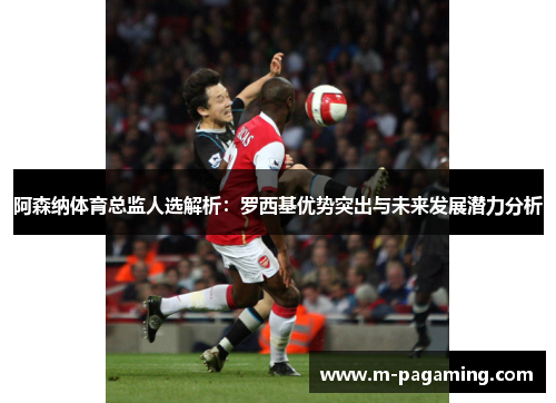 阿森纳体育总监人选解析:罗西基优势突出与未来发展潜力分析 阿森纳体育总监人选解析:罗西基优势突出与未来发展潜力分析